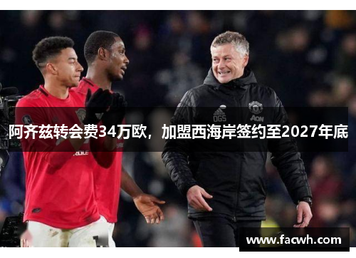 阿齐兹转会费34万欧，加盟西海岸签约至2027年底